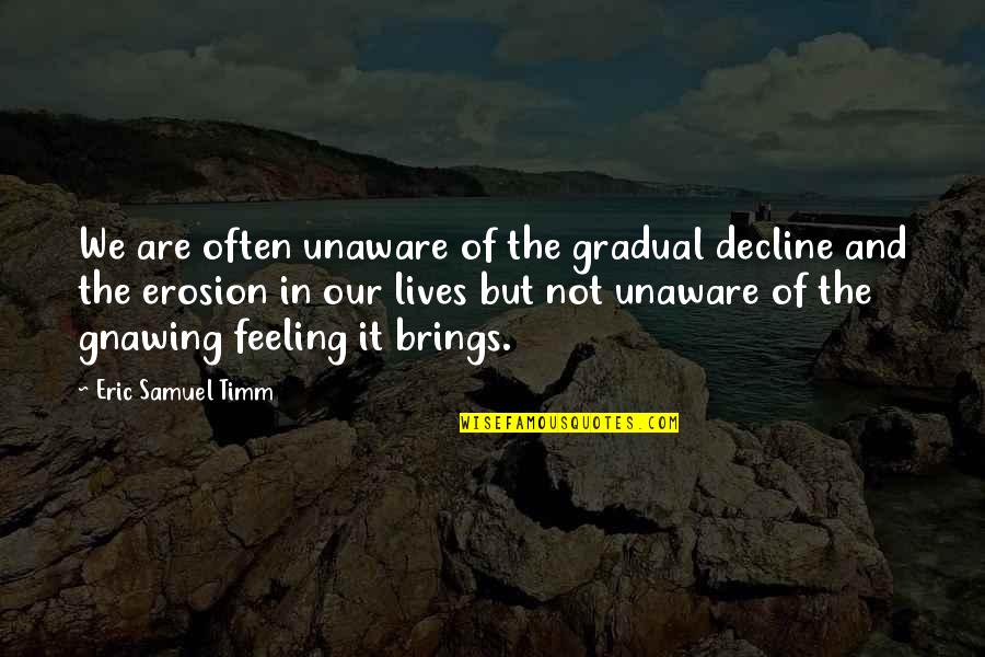 Life Unaware Quotes By Eric Samuel Timm: We are often unaware of the gradual decline Life Unaware Quotes By Eric Samuel Timm: We are often unaware of the gradual decline