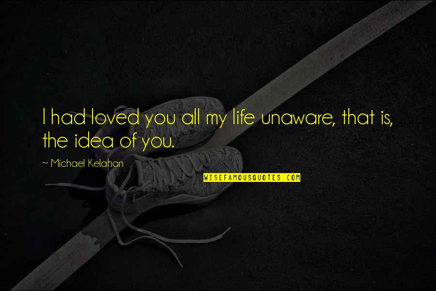 Life Unaware Quotes By Michael Kelahan: I had loved you all my life unaware,
