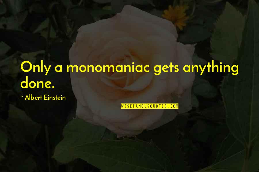 Life Uncertainties Quotes By Albert Einstein: Only a monomaniac gets anything done. Life Uncertainties Quotes By Albert Einstein: Only a monomaniac gets anything done.