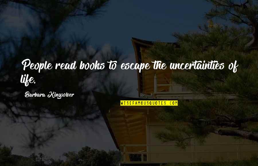 Life Uncertainties Quotes By Barbara Kingsolver: People read books to escape the uncertainties of Life Uncertainties Quotes By Barbara Kingsolver: People read books to escape the uncertainties of