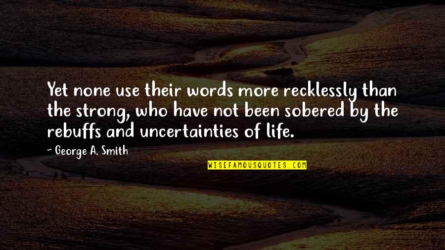 Life Uncertainties Quotes By George A. Smith: Yet none use their words more recklessly than Life Uncertainties Quotes By George A. Smith: Yet none use their words more recklessly than