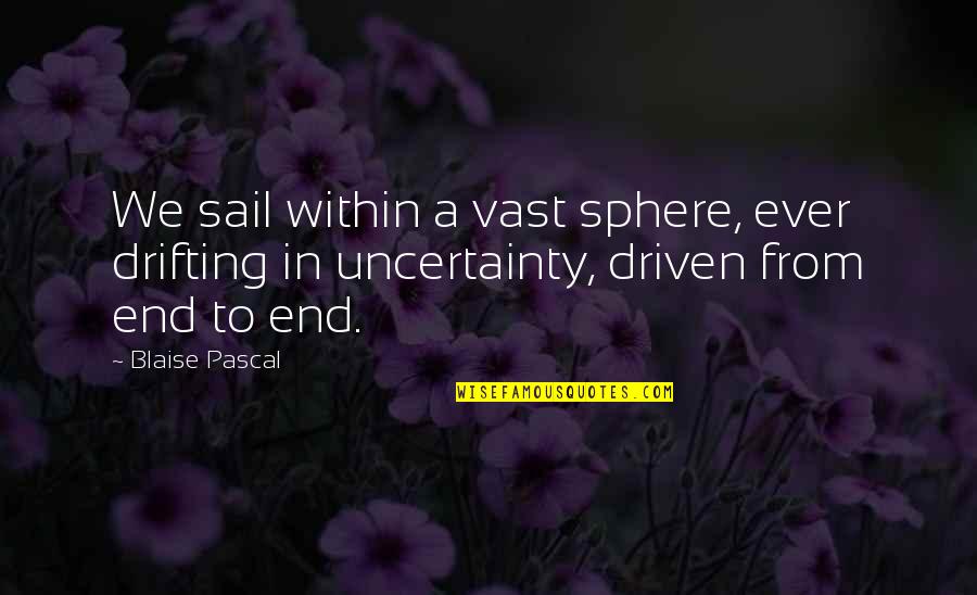 Life Uncertainty Quotes By Blaise Pascal: We sail within a vast sphere, ever drifting