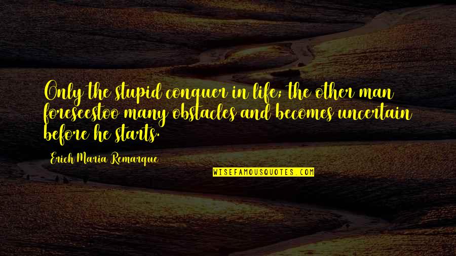 Life Uncertainty Quotes By Erich Maria Remarque: Only the stupid conquer in life; the other