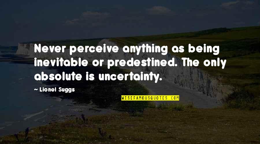 Life Uncertainty Quotes By Lionel Suggs: Never perceive anything as being inevitable or predestined.