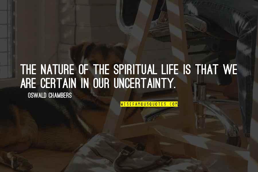 Life Uncertainty Quotes By Oswald Chambers: The nature of the spiritual life is that