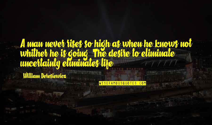 Life Uncertainty Quotes By William Deresiewicz: A man never rises so high as when
