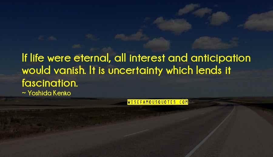 Life Uncertainty Quotes By Yoshida Kenko: If life were eternal, all interest and anticipation