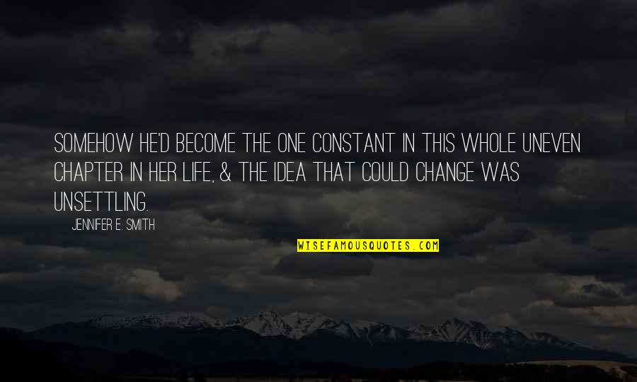 Life Uneven Quotes By Jennifer E. Smith: Somehow he'd become the one constant in this Life Uneven Quotes By Jennifer E. Smith: Somehow he'd become the one constant in this