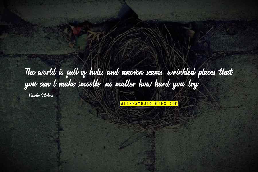 Life Uneven Quotes By Paula Stokes: The world is full of holes and uneven Life Uneven Quotes By Paula Stokes: The world is full of holes and uneven