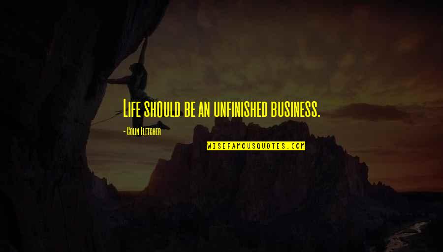 Life Unfinished Quotes By Colin Fletcher: Life should be an unfinished business. Life Unfinished Quotes By Colin Fletcher: Life should be an unfinished business.