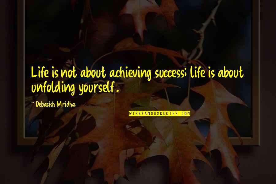 Life Unfolding Quotes By Debasish Mridha: Life is not about achieving success; life is Life Unfolding Quotes By Debasish Mridha: Life is not about achieving success; life is