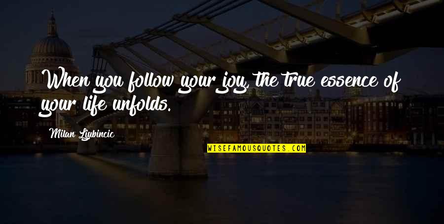 Life Unfolds Quotes By Milan Ljubincic: When you follow your joy, the true essence