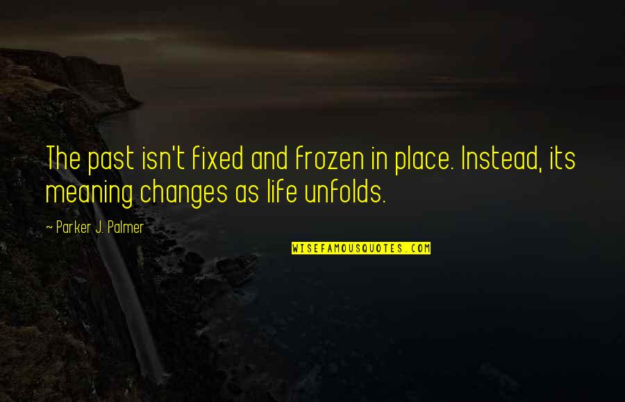 Life Unfolds Quotes By Parker J. Palmer: The past isn't fixed and frozen in place.