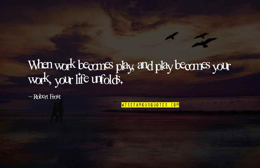 Life Unfolds Quotes By Robert Frost: When work becomes play, and play becomes your