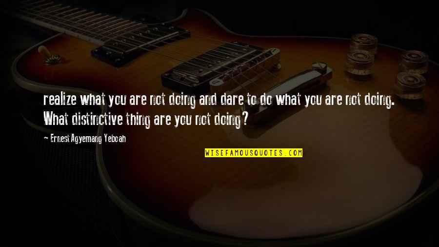 Life Unique Quotes By Ernest Agyemang Yeboah: realize what you are not doing and dare