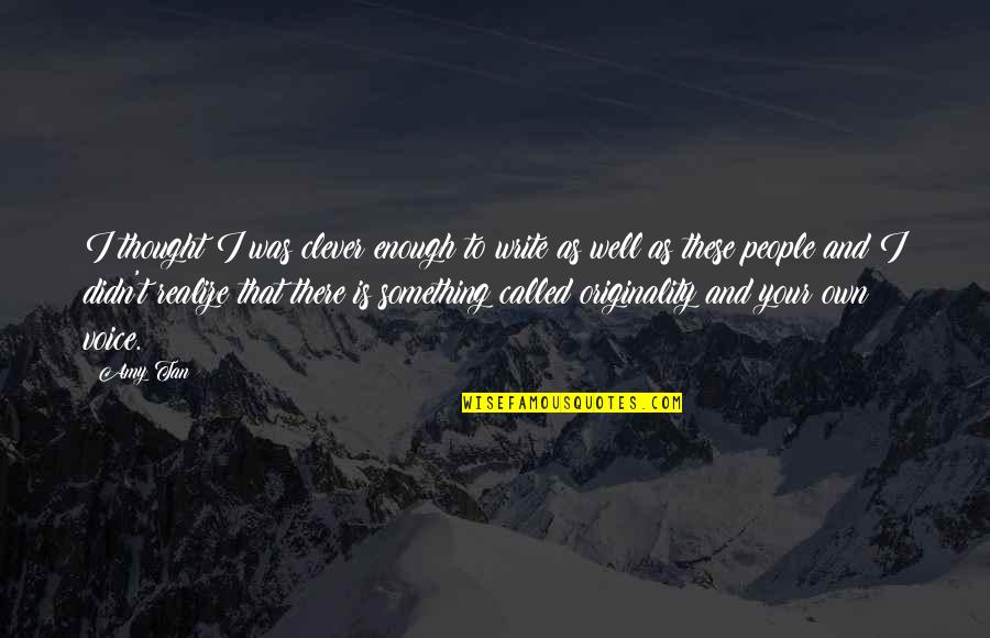 Life Unknowing Quotes By Amy Tan: I thought I was clever enough to write Life Unknowing Quotes By Amy Tan: I thought I was clever enough to write