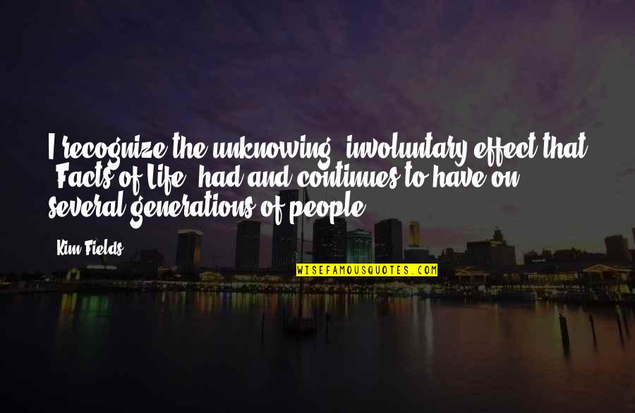 Life Unknowing Quotes By Kim Fields: I recognize the unknowing, involuntary effect that 'Facts