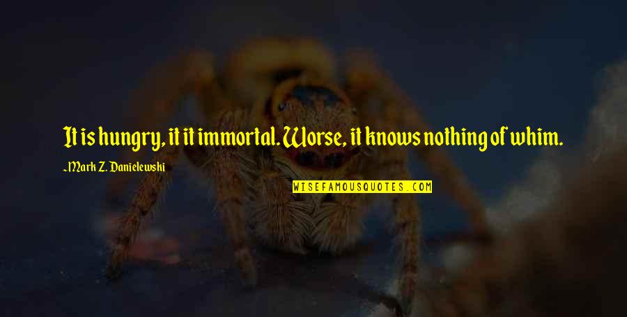 Life Unknowing Quotes By Mark Z. Danielewski: It is hungry, it it immortal. Worse, it Life Unknowing Quotes By Mark Z. Danielewski: It is hungry, it it immortal. Worse, it