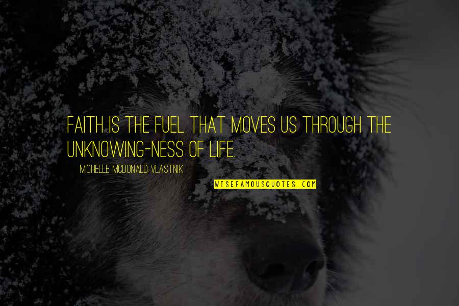 Life Unknowing Quotes By Michelle McDonald Vlastnik: Faith is the fuel that moves us through