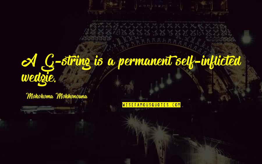 Life Unknowing Quotes By Mokokoma Mokhonoana: A G-string is a permanent self-inflicted wedgie. Life Unknowing Quotes By Mokokoma Mokhonoana: A G-string is a permanent self-inflicted wedgie.