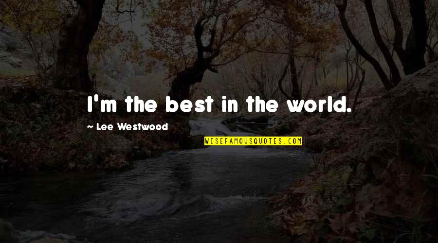 Life Unravel Quotes By Lee Westwood: I'm the best in the world.