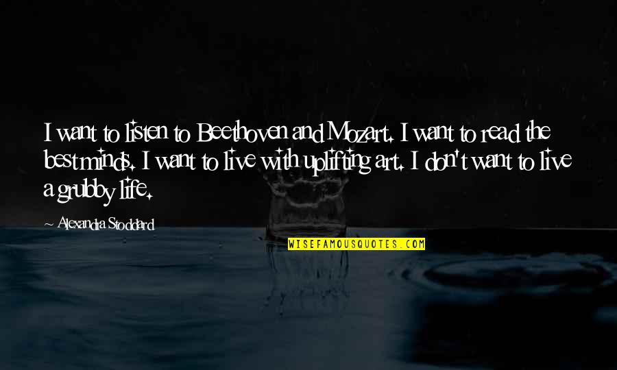 Life Uplifting Quotes By Alexandra Stoddard: I want to listen to Beethoven and Mozart.