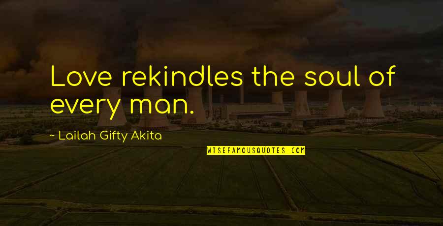 Life Uplifting Quotes By Lailah Gifty Akita: Love rekindles the soul of every man.