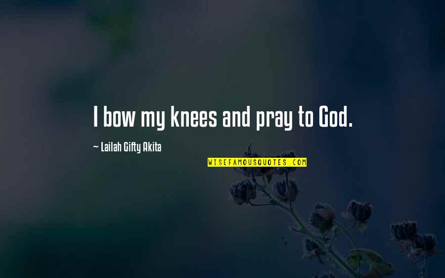 Life Uplifting Quotes By Lailah Gifty Akita: I bow my knees and pray to God.