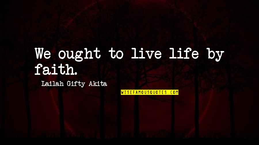 Life Uplifting Quotes By Lailah Gifty Akita: We ought to live life by faith.