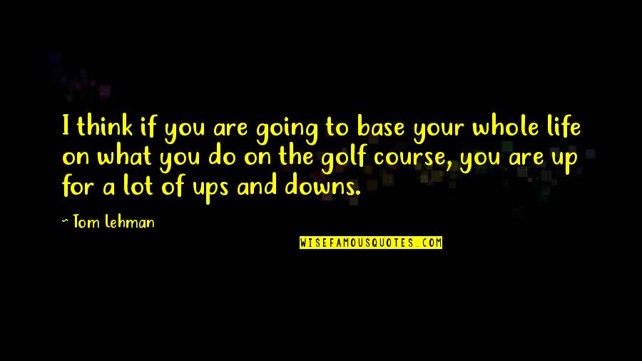 Life Ups And Downs Quotes By Tom Lehman: I think if you are going to base