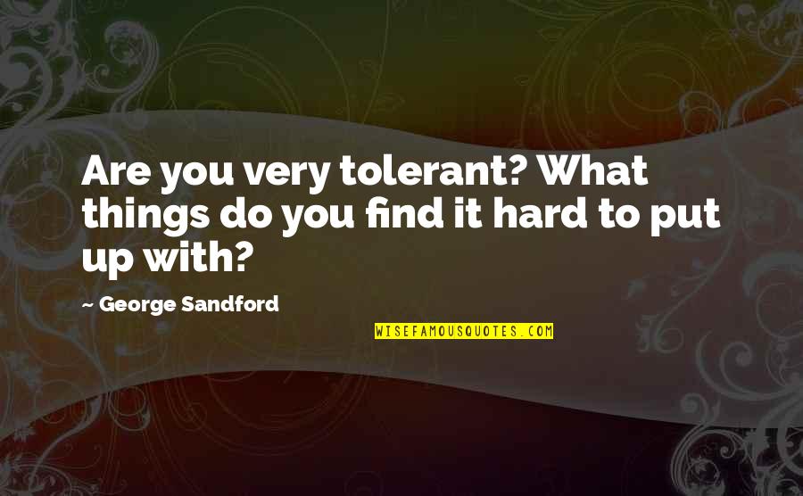 Life Upsets Quotes By George Sandford: Are you very tolerant? What things do you