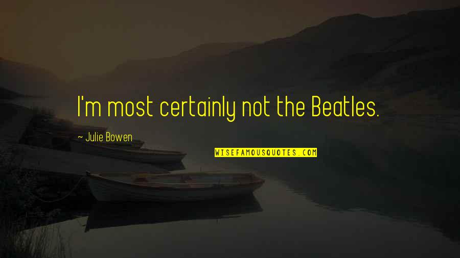 Life Using Big Words Quotes By Julie Bowen: I'm most certainly not the Beatles.