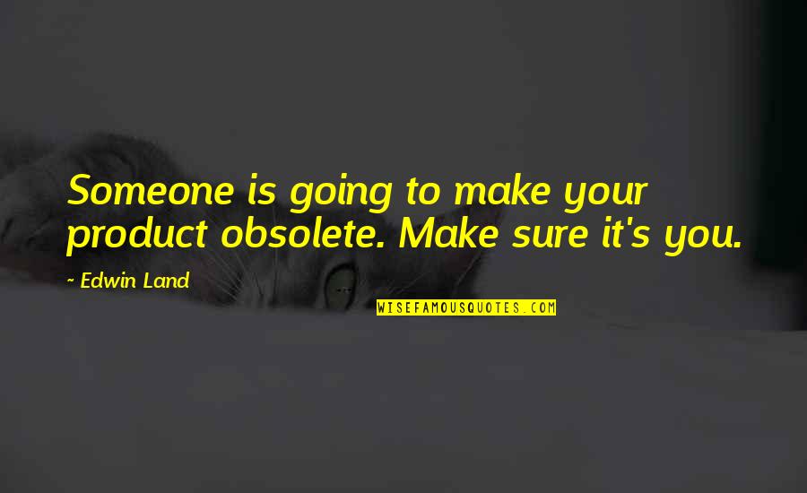 Life Using Metaphors Quotes By Edwin Land: Someone is going to make your product obsolete.