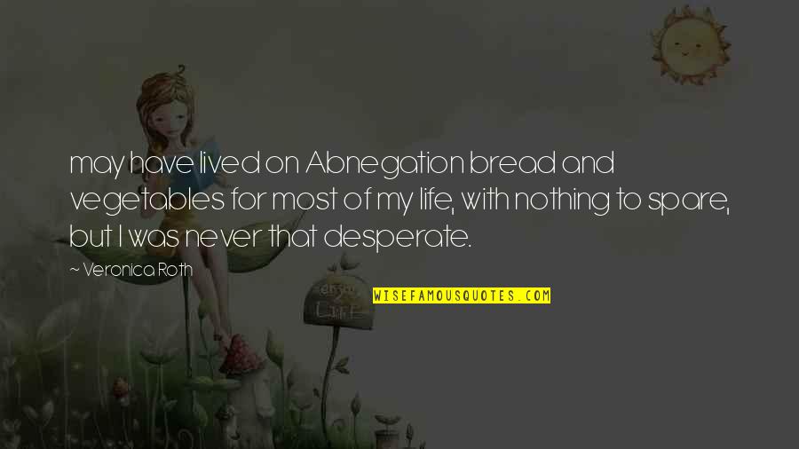 Life Vegetables Quotes By Veronica Roth: may have lived on Abnegation bread and vegetables