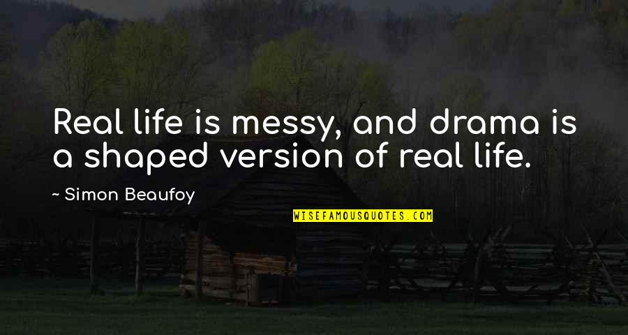 Life Version Quotes By Simon Beaufoy: Real life is messy, and drama is a
