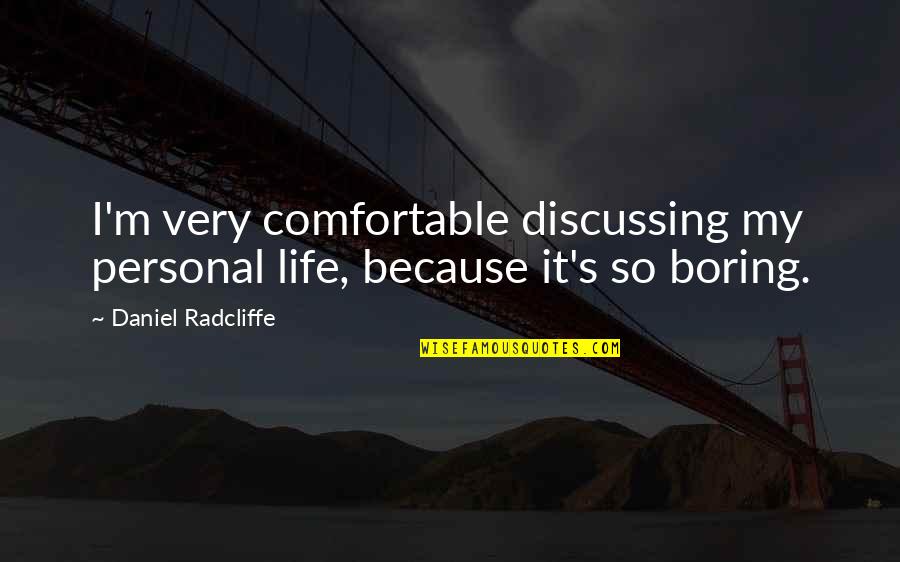 Life Very Boring Quotes By Daniel Radcliffe: I'm very comfortable discussing my personal life, because