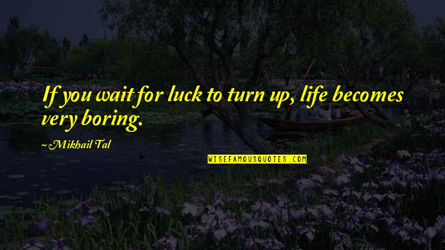 Life Very Boring Quotes By Mikhail Tal: If you wait for luck to turn up,