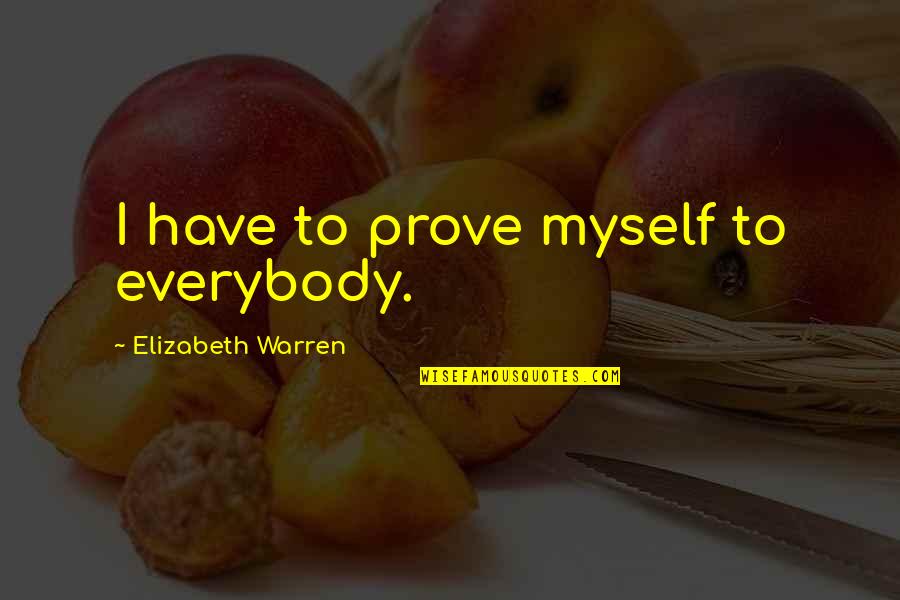 Life Vest Inside Quotes By Elizabeth Warren: I have to prove myself to everybody.