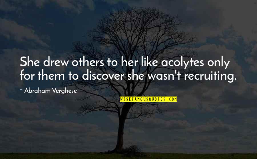 Life Videos Quotes By Abraham Verghese: She drew others to her like acolytes only