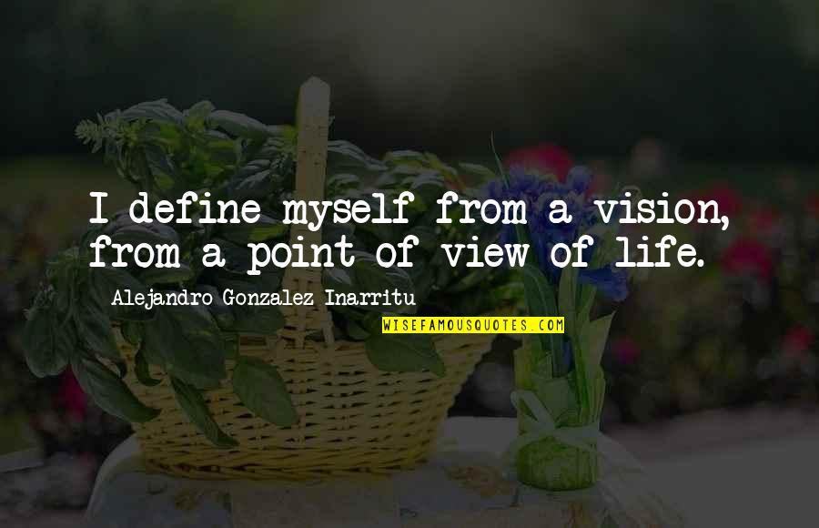 Life View Quotes By Alejandro Gonzalez Inarritu: I define myself from a vision, from a Life View Quotes By Alejandro Gonzalez Inarritu: I define myself from a vision, from a