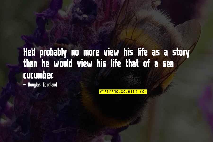 Life View Quotes By Douglas Coupland: He'd probably no more view his life as Life View Quotes By Douglas Coupland: He'd probably no more view his life as