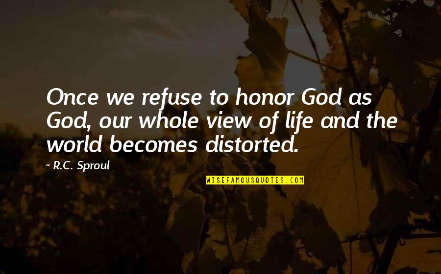 Life View Quotes By R.C. Sproul: Once we refuse to honor God as God, Life View Quotes By R.C. Sproul: Once we refuse to honor God as God,
