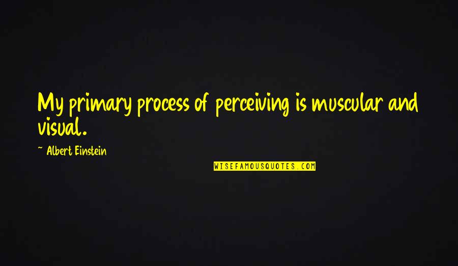 Life Visual Quotes By Albert Einstein: My primary process of perceiving is muscular and