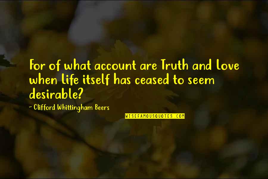 Life W Quotes By Clifford Whittingham Beers: For of what account are Truth and Love Life W Quotes By Clifford Whittingham Beers: For of what account are Truth and Love