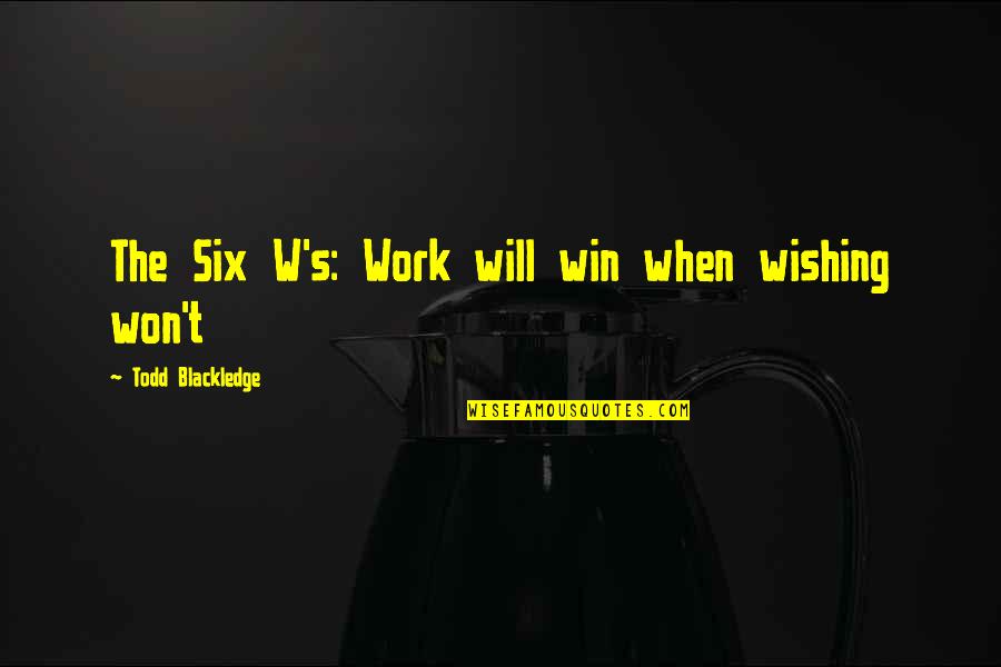Life W Quotes By Todd Blackledge: The Six W's: Work will win when wishing