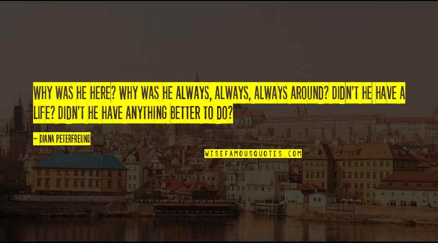 Life Was Better Quotes By Diana Peterfreund: Why was he here? Why was he always,
