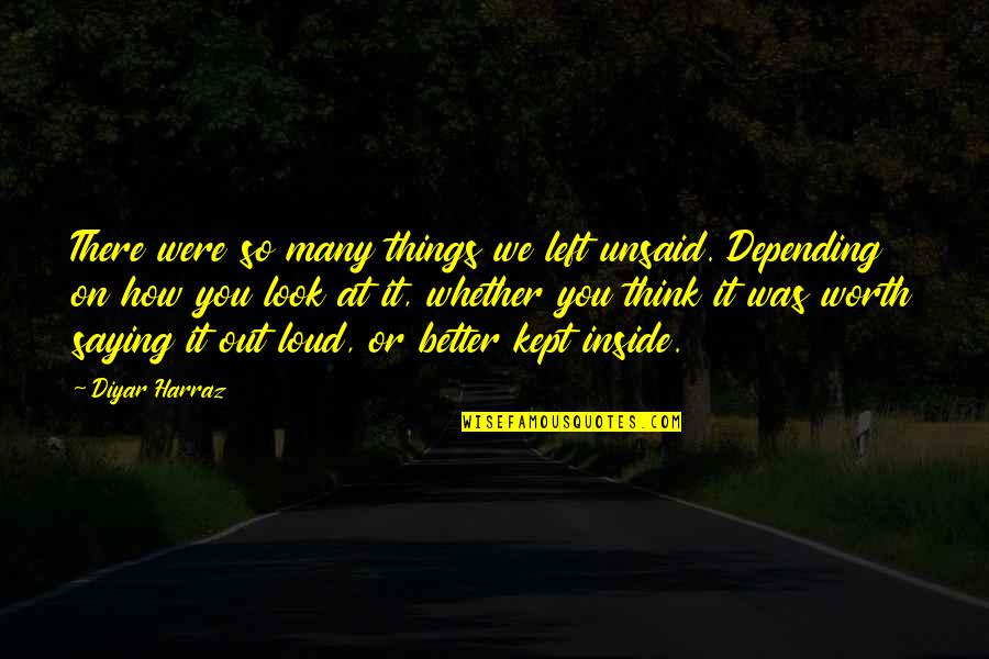 Life Was Better Quotes By Diyar Harraz: There were so many things we left unsaid.