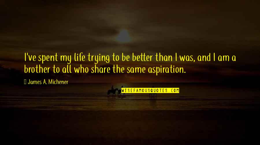 Life Was Better Quotes By James A. Michener: I've spent my life trying to be better
