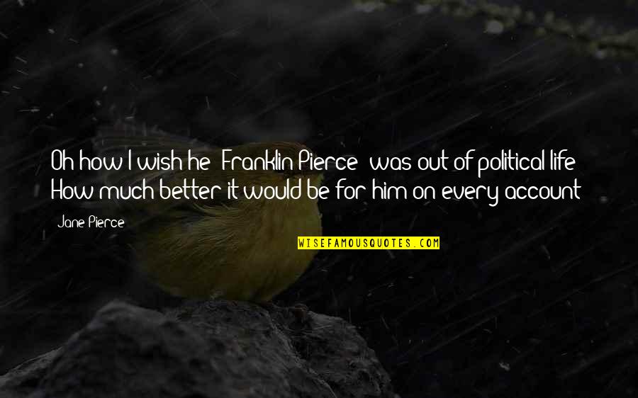 Life Was Better Quotes By Jane Pierce: Oh how I wish he (Franklin Pierce) was