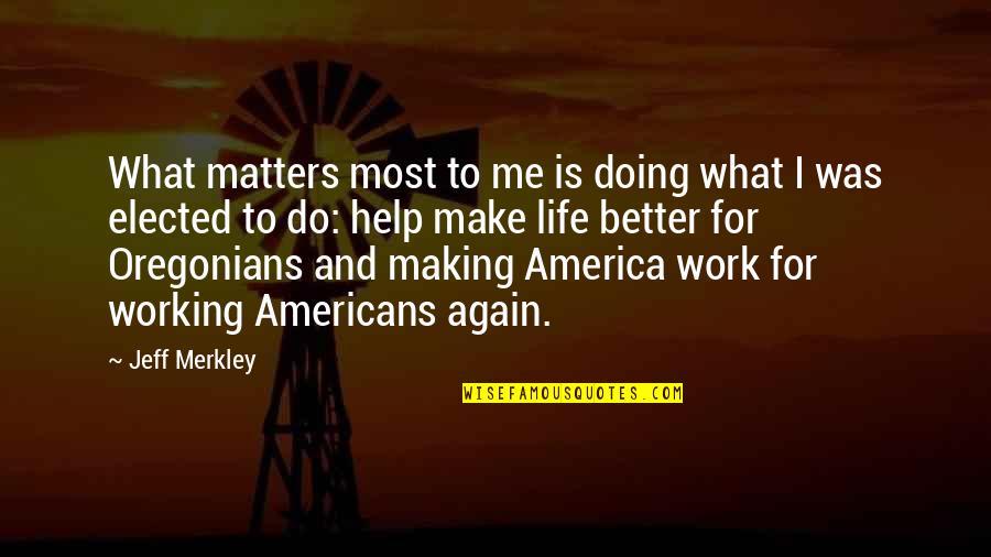 Life Was Better Quotes By Jeff Merkley: What matters most to me is doing what